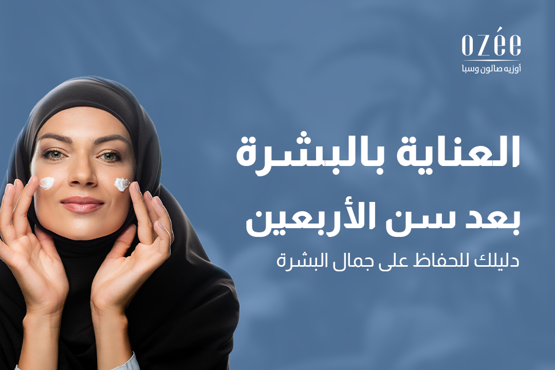 العناية بالبشرة بعد سن الأربعين: دليلكِ للحفاظ على جمال البشرة