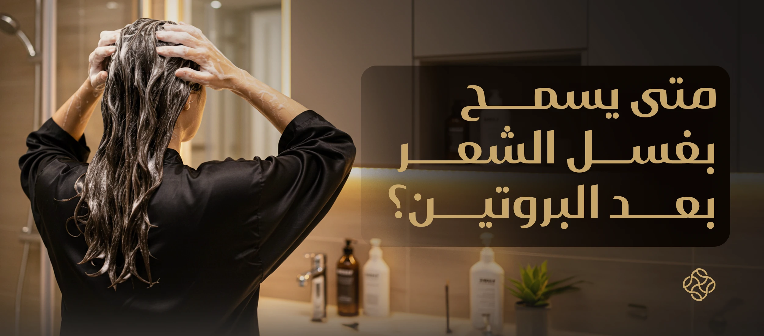 متى اغسل شعري بعد البروتين؟ بعد يوم؟ بعد ساعة؟ | دليل شامل لكل الحالات